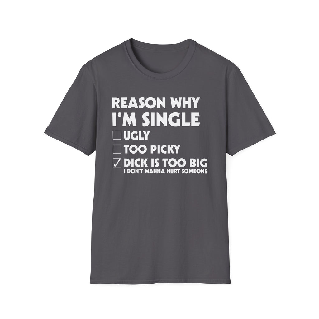 Reason Why I'm Single Dick Too Big | Funny Raunchy Big Penis Sexual Innuendo Gift T-Shirt