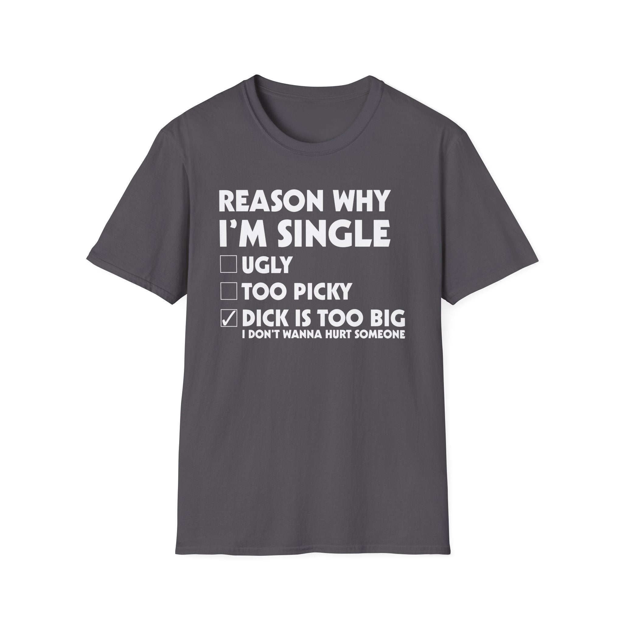 Reason Why I'm Single Dick Too Big | Funny Raunchy Big Penis Sexual Innuendo Gift T-Shirt