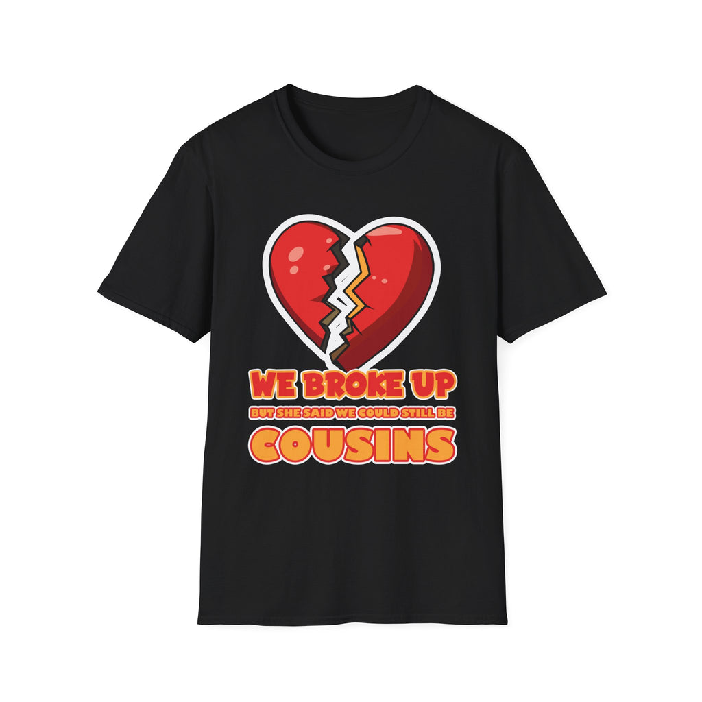 We Broke Up But She Said We Could Still Be Cousins | Funny Adult Humor Raunchy Gift T-Shirt